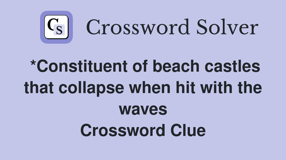 *Constituent of beach castles that collapse when hit with the waves